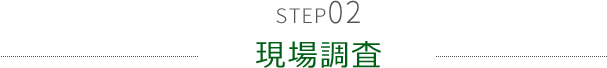 STEP02　現場調査